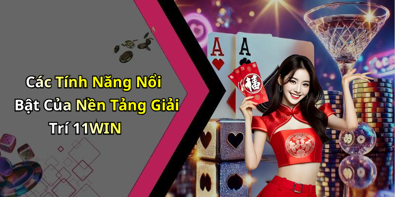 Các Tính Năng Nổi Bật Của Nền Tảng Giải Trí 11WIN