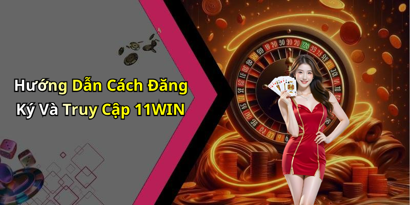 Hướng Dẫn Cách Đăng Ký Và Truy Cập 11WIN