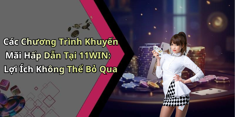 Các Chương Trình Khuyến Mãi Hấp Dẫn Tại 11WIN: Lợi Ích Không Thể Bỏ Qua