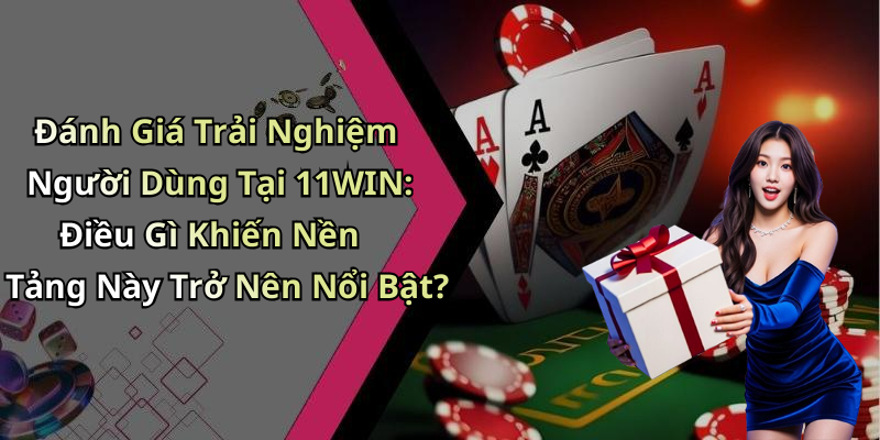 Đánh Giá Trải Nghiệm Người Dùng Tại 11WIN: Điều Gì Khiến Nền Tảng Này Trở Nên Nổi Bật?