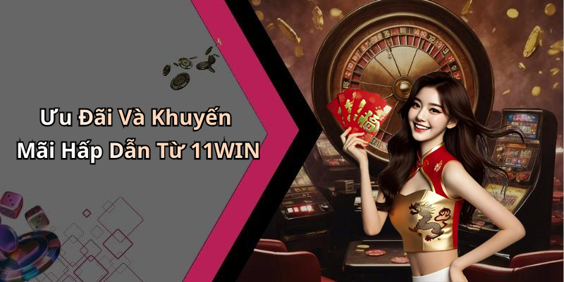 Ưu Đãi Và Khuyến Mãi Hấp Dẫn Từ 11WIN