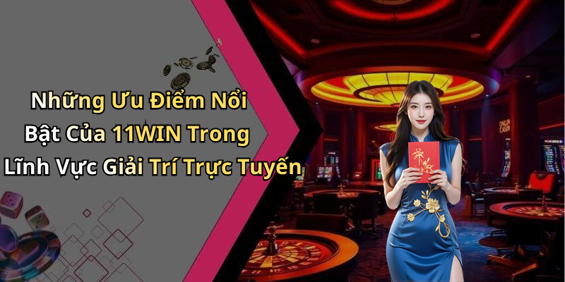 Những Ưu Điểm Nổi Bật Của 11WIN Trong Lĩnh Vực Giải Trí Trực Tuyến