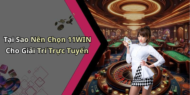 Tại Sao Nên Chọn 11WIN Cho Giải Trí Trực Tuyến