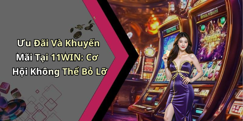 Ưu Đãi Và Khuyến Mãi Tại 11WIN: Cơ Hội Không Thể Bỏ Lỡ