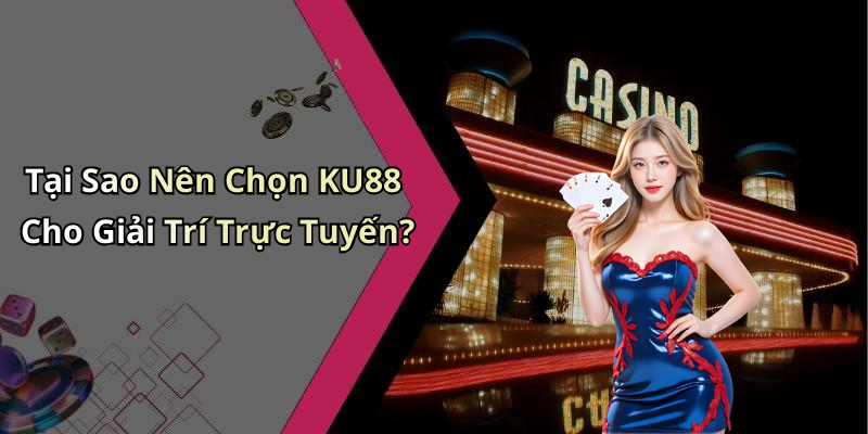 Tại Sao Nên Chọn KU88 Cho Giải Trí Trực Tuyến?