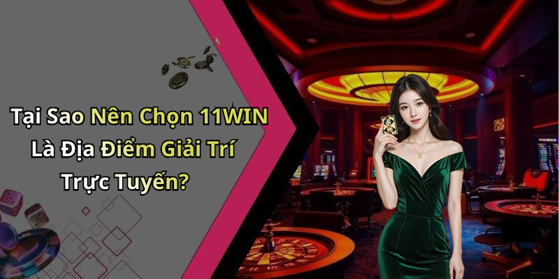 Tại Sao Nên Chọn 11WIN Là Địa Điểm Giải Trí Trực Tuyến?