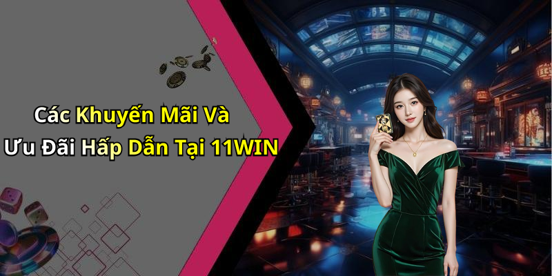 Các Khuyến Mãi Và Ưu Đãi Hấp Dẫn Tại 11WIN
