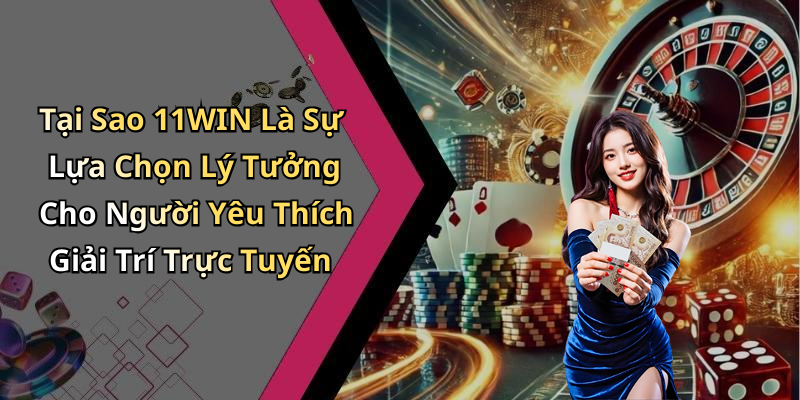 Tại Sao 11WIN Là Sự Lựa Chọn Lý Tưởng Cho Người Yêu Thích Giải Trí Trực Tuyến