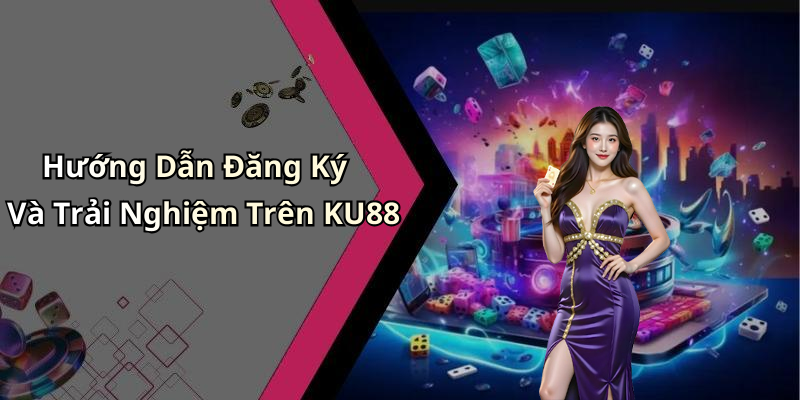 Hướng Dẫn Đăng Ký Và Trải Nghiệm Trên KU88