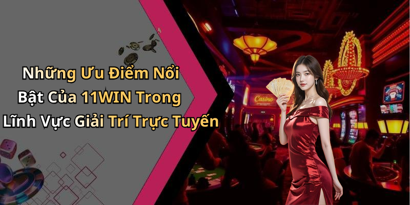 Những Ưu Điểm Nổi Bật Của 11WIN Trong Lĩnh Vực Giải Trí Trực Tuyến