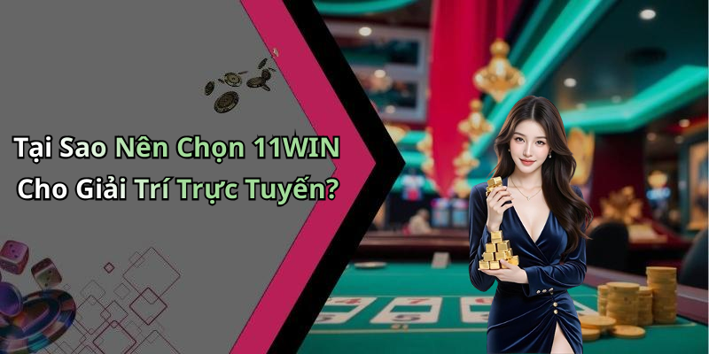 Tại Sao Nên Chọn 11WIN Cho Giải Trí Trực Tuyến?