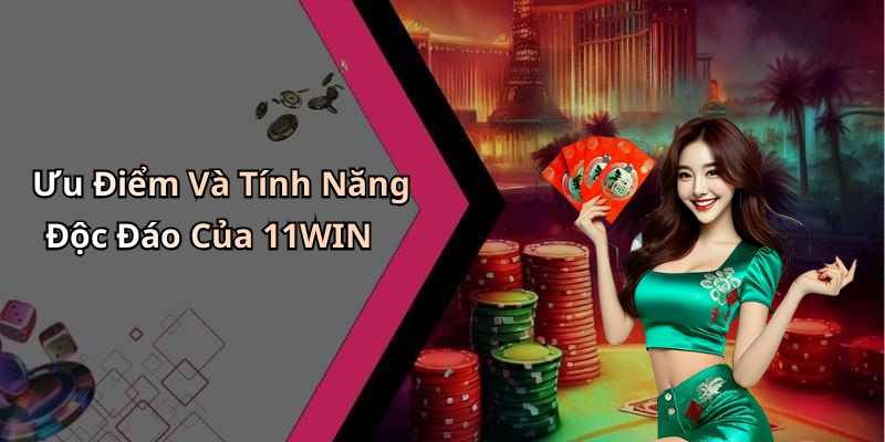 Ưu Điểm Và Tính Năng Độc Đáo Của 11WIN