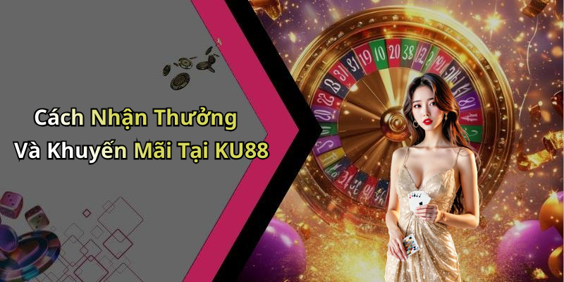 Cách Nhận Thưởng Và Khuyến Mãi Tại KU88