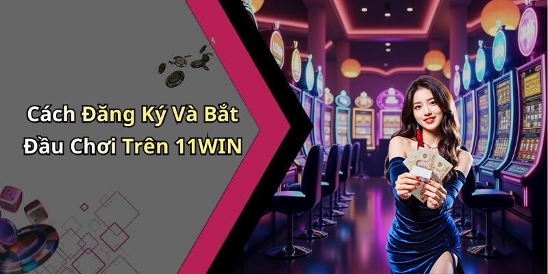 Cách Đăng Ký Và Bắt Đầu Chơi Trên 11WIN