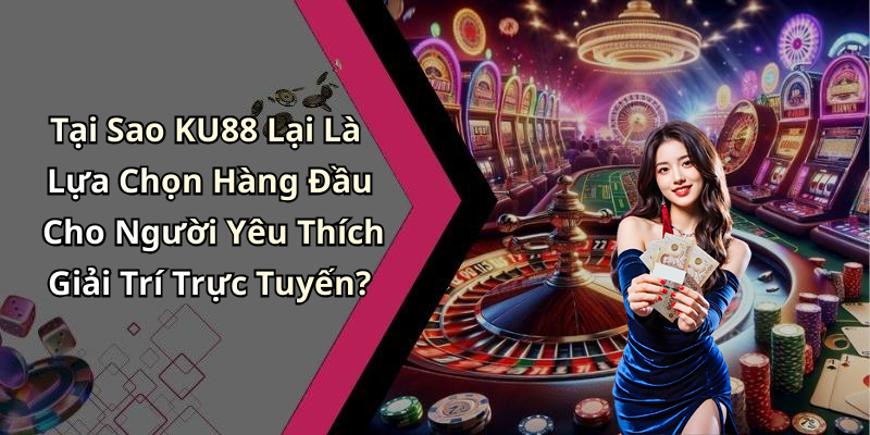 Tại Sao KU88 Lại Là Lựa Chọn Hàng Đầu Cho Người Yêu Thích Giải Trí Trực Tuyến?