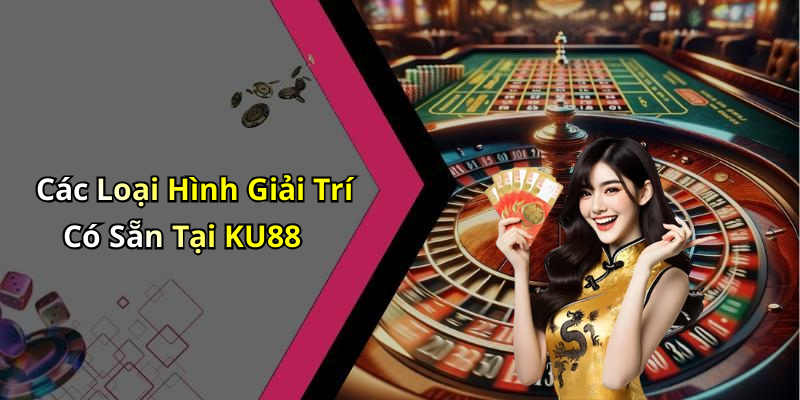 Các Loại Hình Giải Trí Có Sẵn Tại KU88