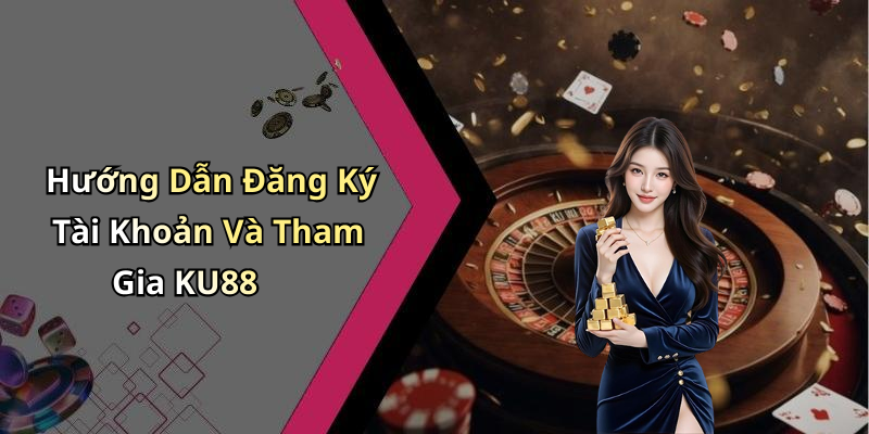 Hướng Dẫn Đăng Ký Tài Khoản Và Tham Gia KU88