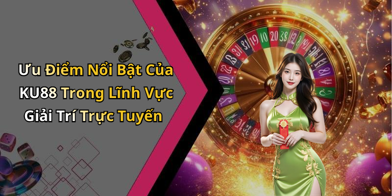 Ưu Điểm Nổi Bật Của KU88 Trong Lĩnh Vực Giải Trí Trực Tuyến