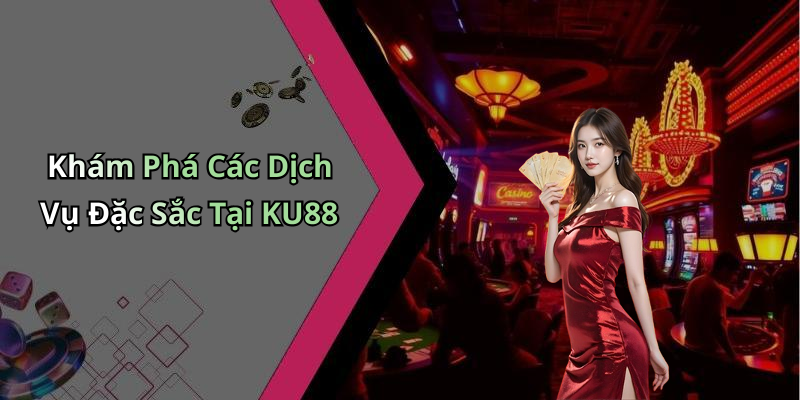 Khám Phá Các Dịch Vụ Đặc Sắc Tại KU88