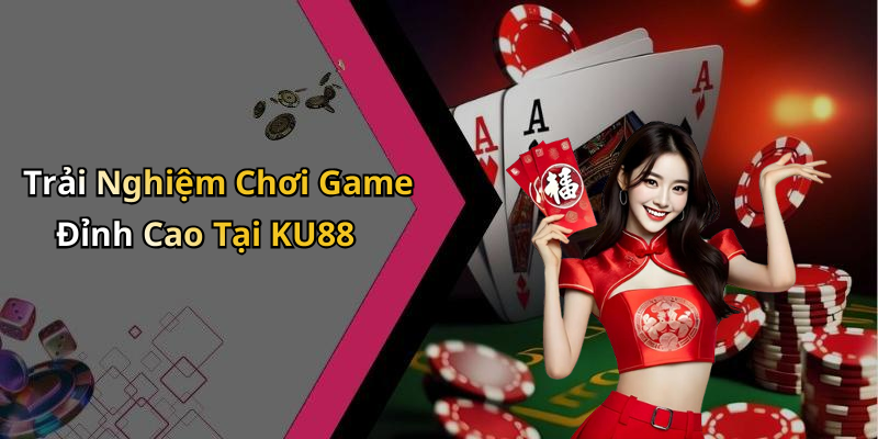 Trải Nghiệm Chơi Game Đỉnh Cao Tại KU88