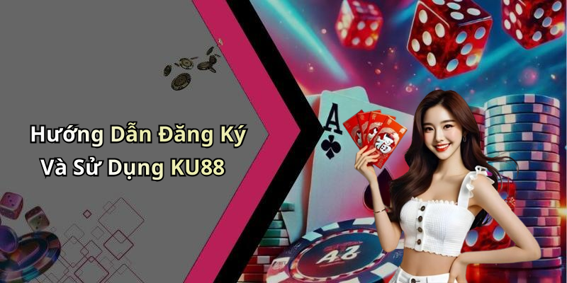 Hướng Dẫn Đăng Ký Và Sử Dụng KU88