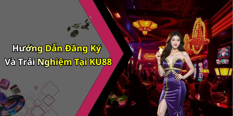 Hướng Dẫn Đăng Ký Và Trải Nghiệm Tại KU88