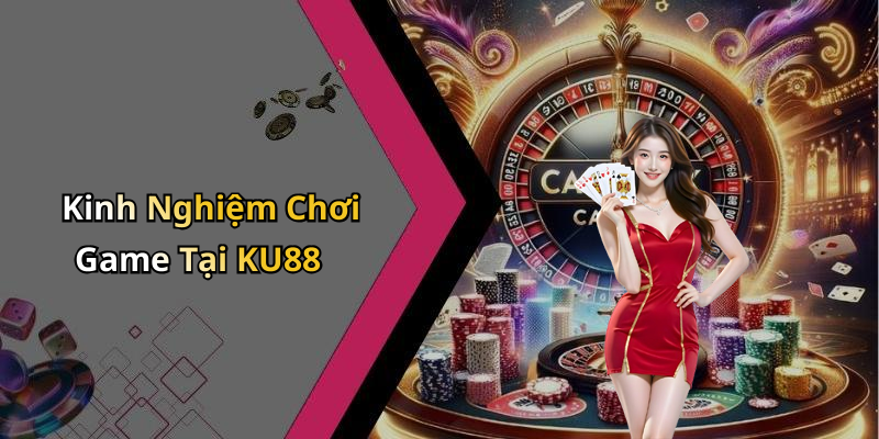 Kinh Nghiệm Chơi Game Tại KU88