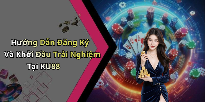 Hướng Dẫn Đăng Ký Và Khởi Đầu Trải Nghiệm Tại KU88
