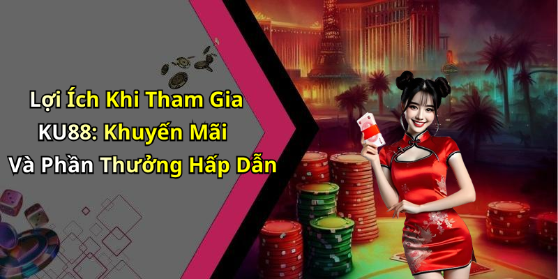 Lợi Ích Khi Tham Gia KU88: Khuyến Mãi Và Phần Thưởng Hấp Dẫn