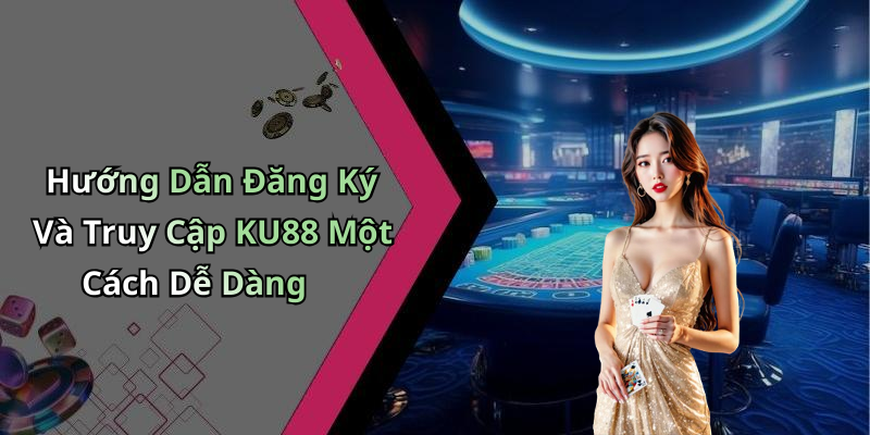 Hướng Dẫn Đăng Ký Và Truy Cập KU88 Một Cách Dễ Dàng
