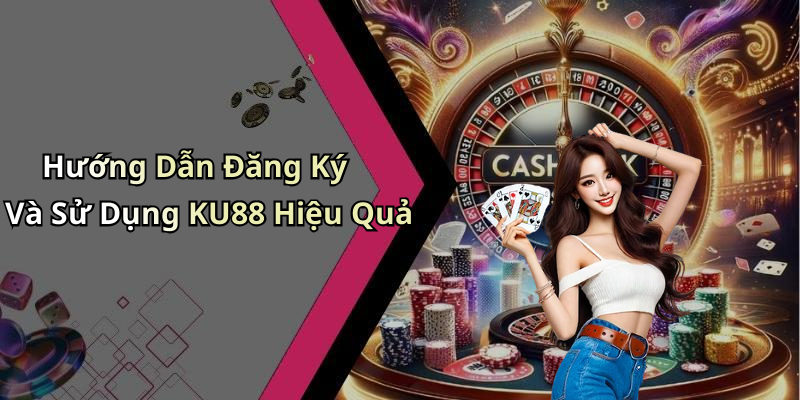 Hướng Dẫn Đăng Ký Và Sử Dụng KU88 Hiệu Quả