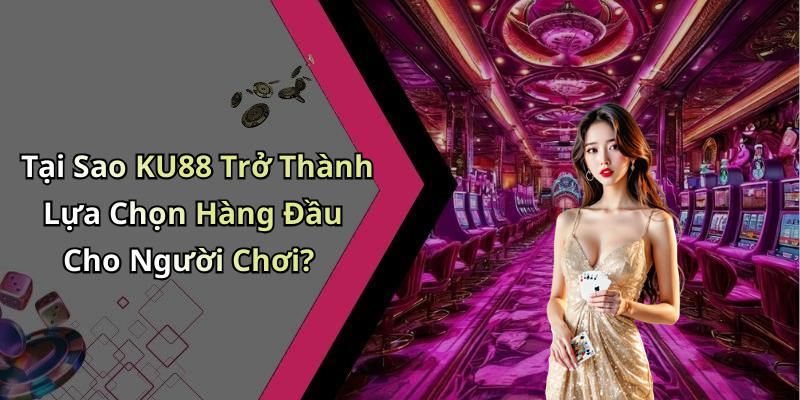 Tại Sao KU88 Trở Thành Lựa Chọn Hàng Đầu Cho Người Chơi?