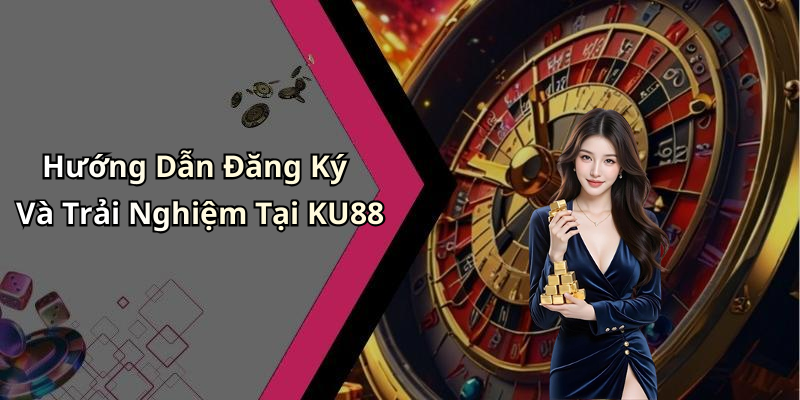 Hướng Dẫn Đăng Ký Và Trải Nghiệm Tại KU88