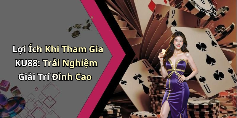 Lợi Ích Khi Tham Gia KU88: Trải Nghiệm Giải Trí Đỉnh Cao