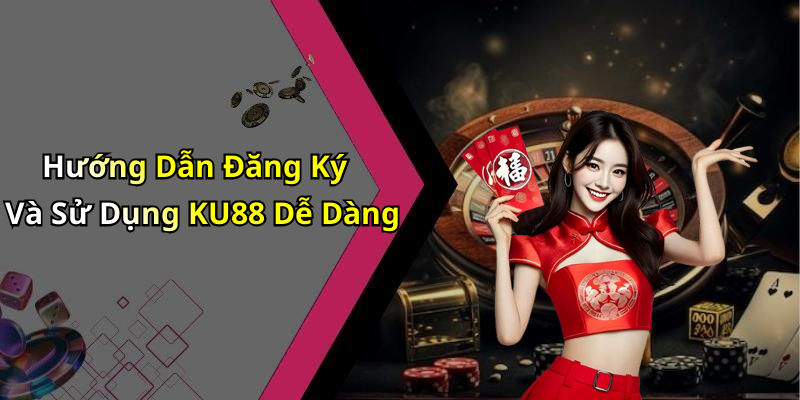 Hướng Dẫn Đăng Ký Và Sử Dụng KU88 Dễ Dàng