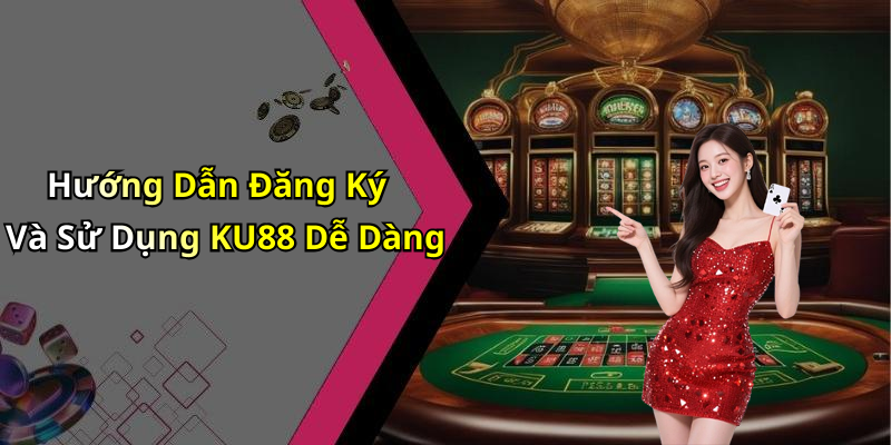 Hướng Dẫn Đăng Ký Và Sử Dụng KU88 Dễ Dàng