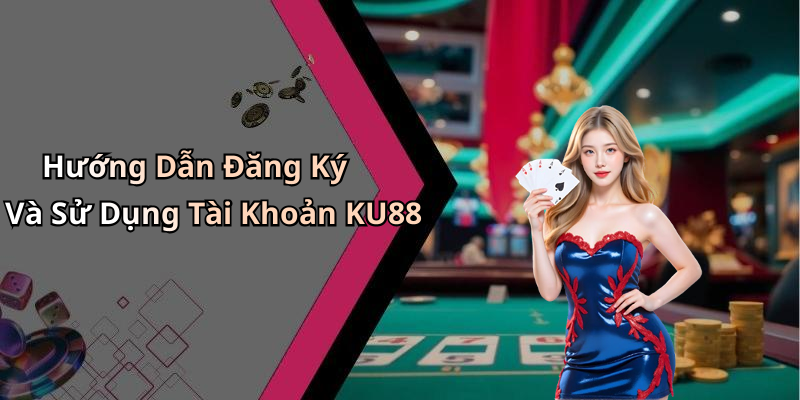 Hướng Dẫn Đăng Ký Và Sử Dụng Tài Khoản KU88