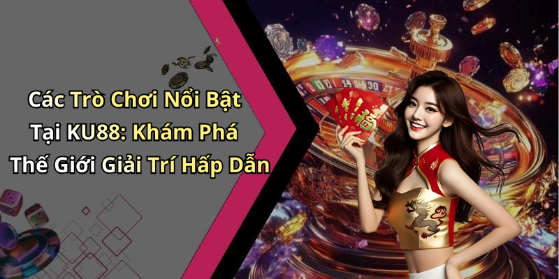 Các Trò Chơi Nổi Bật Tại KU88: Khám Phá Thế Giới Giải Trí Hấp Dẫn