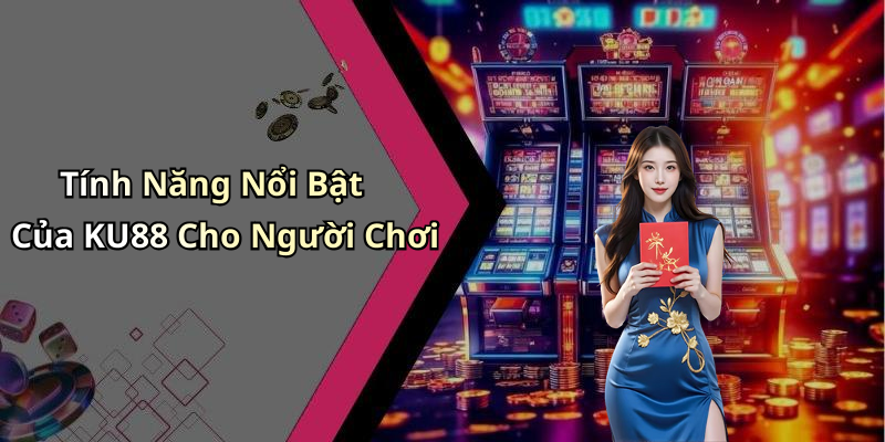 Tính Năng Nổi Bật Của KU88 Cho Người Chơi