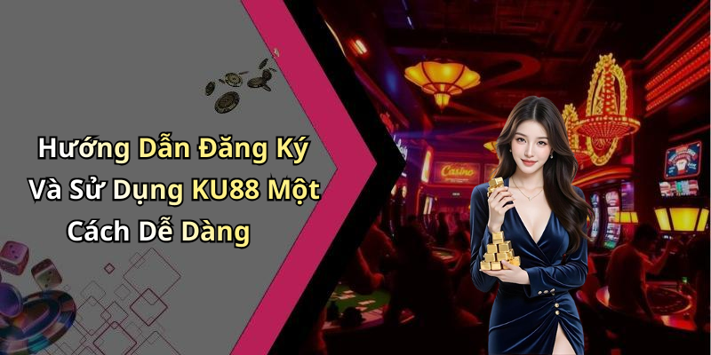 Hướng Dẫn Đăng Ký Và Sử Dụng KU88 Một Cách Dễ Dàng