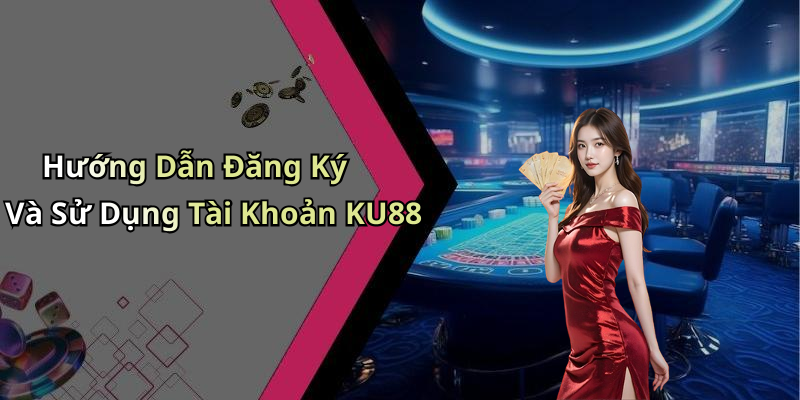 Hướng Dẫn Đăng Ký Và Sử Dụng Tài Khoản KU88