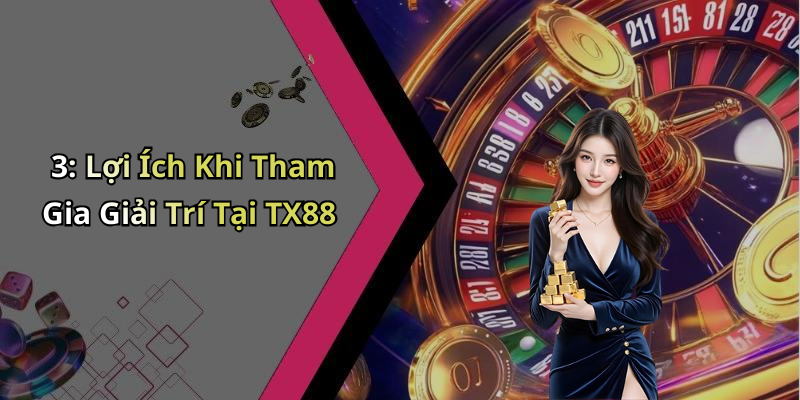 3: Lợi Ích Khi Tham Gia Giải Trí Tại TX88