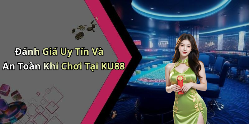 Đánh Giá Uy Tín Và An Toàn Khi Chơi Tại KU88