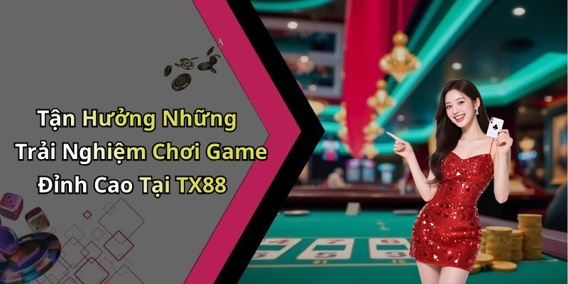 Tận Hưởng Những Trải Nghiệm Chơi Game Đỉnh Cao Tại TX88