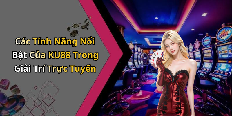 Các Tính Năng Nổi Bật Của KU88 Trong Giải Trí Trực Tuyến