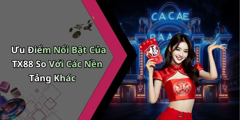 Ưu Điểm Nổi Bật Của TX88 So Với Các Nền Tảng Khác
