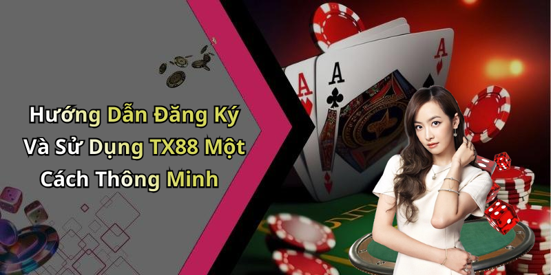 Hướng Dẫn Đăng Ký Và Sử Dụng TX88 Một Cách Thông Minh