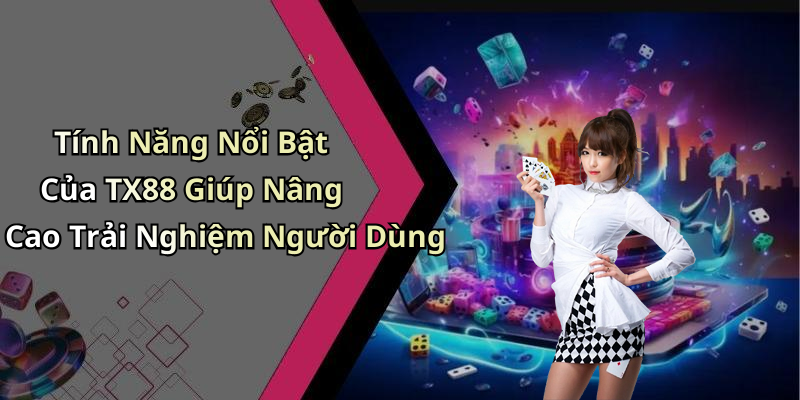 Tính Năng Nổi Bật Của TX88 Giúp Nâng Cao Trải Nghiệm Người Dùng
