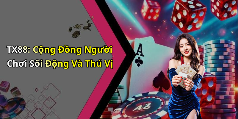 TX88: Cộng Đồng Người Chơi Sôi Động Và Thú Vị