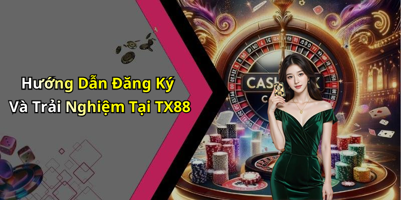 Hướng Dẫn Đăng Ký Và Trải Nghiệm Tại TX88